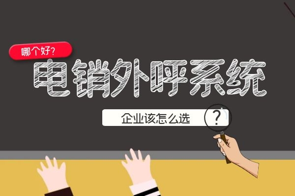 電銷外呼系統(tǒng)哪個好？企業(yè)該怎么選.jpg